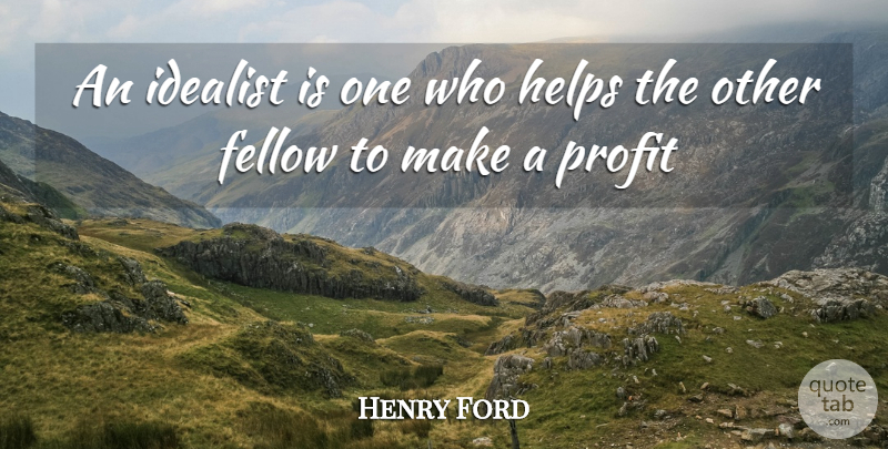 Henry Ford Quote About Fellow, Helps, Idealist, Profit: An Idealist Is One Who...