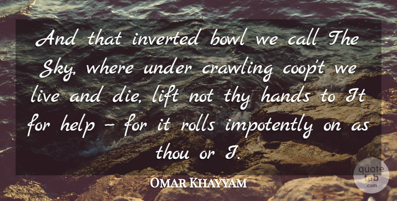 Omar Khayyam Quote About Bowl, Call, Crawling, Hands, Help: And That Inverted Bowl We...