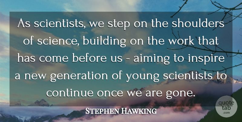 Stephen Hawking Quote About Aiming, Building, Continue, Generation, Science: As Scientists We Step On...