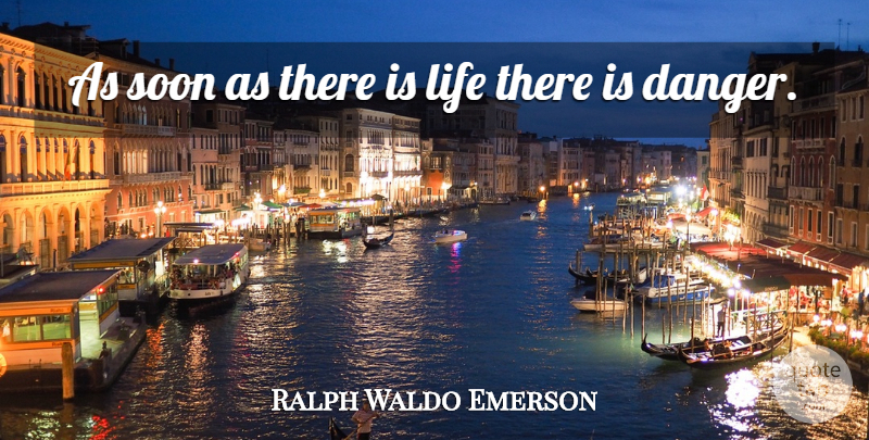 Ralph Waldo Emerson Quote About Life, Greatness, Danger: As Soon As There Is...