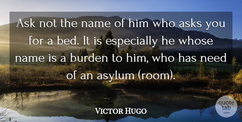 Victor Hugo Quote About Ask, Asks, Asylum, Bed, Burden: Ask Not The Name Of...