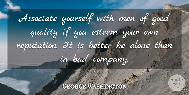 George Washington Quote About Alone, American President, Associate, Bad, Esteem: Associate Yourself With Men Of...