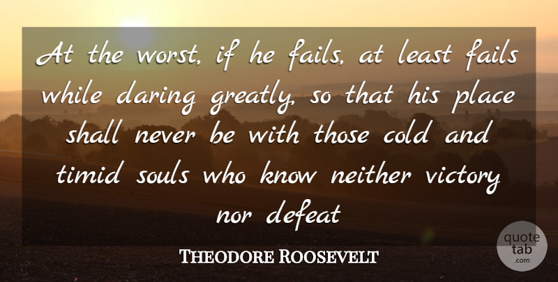 Theodore Roosevelt Quote About Cold, Daring, Defeat, Fails, Neither: At The Worst If He...