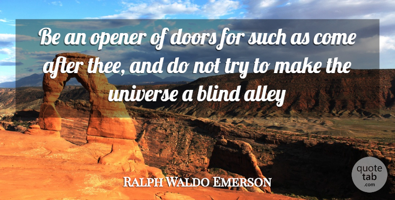 Ralph Waldo Emerson Quote About Alley, Blind, Doors, Opener, Universe: Be An Opener Of Doors...