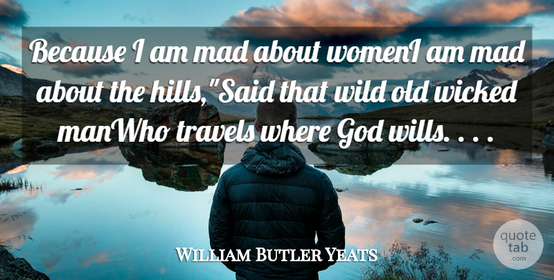 William Butler Yeats Quote About God, Mad, Travels, Wicked, Wild: Because I Am Mad About...