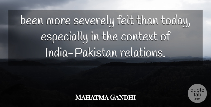 Mahatma Gandhi Quote About Context, Felt: Been More Severely Felt Than...