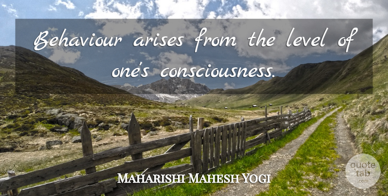 Maharishi Mahesh Yogi Quote About Behaviour, Levels, Consciousness: Behaviour Arises From The Level...