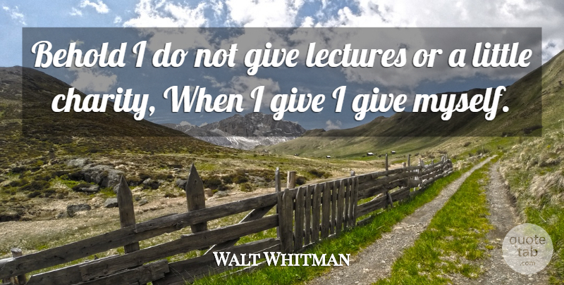 Walt Whitman Quote About Inspiration, Giving, Charity: Behold I Do Not Give...