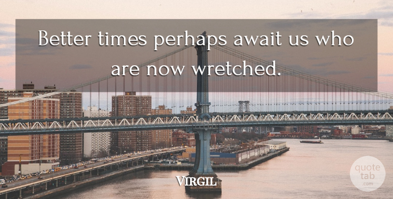 Virgil Quote About Wretched: Better Times Perhaps Await Us...