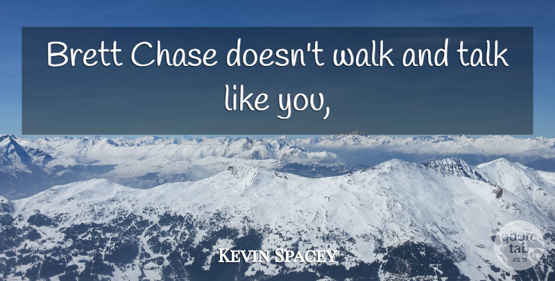 Kevin Spacey Quote About Chase, Talk, Walk: Brett Chase Doesnt Walk And...