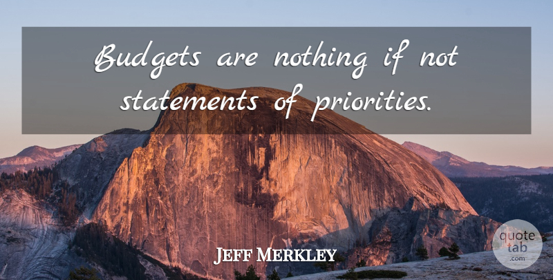 Jeff Merkley Quote About Priorities, Ifs, Statements: Budgets Are Nothing If Not...