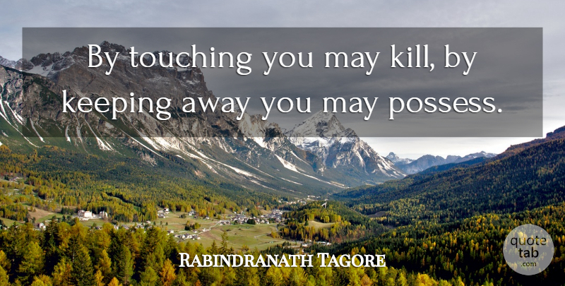 Rabindranath Tagore Quote About Touching You, Touching, May: By Touching You May Kill...
