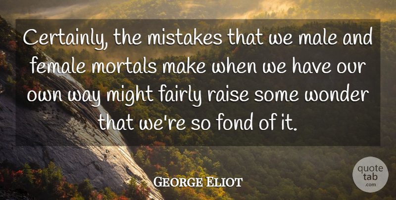 George Eliot Quote About Fairly, Female, Fond, Male, Might: Certainly The Mistakes That We...