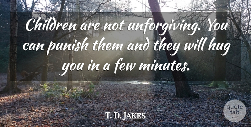 T. D. Jakes Quote About Children, Hug, Minutes: Children Are Not Unforgiving You...