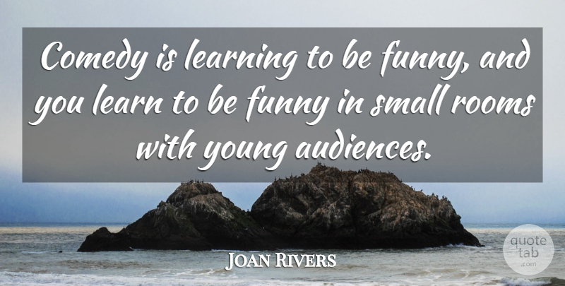 Joan Rivers Quote About Comedy, Funny, Learning, Rooms, Small: Comedy Is Learning To Be...