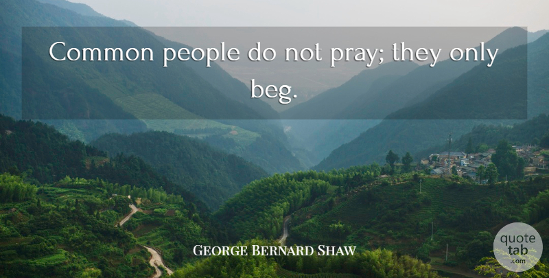 George Bernard Shaw Quote About Common, People, Prayer: Common People Do Not Pray...
