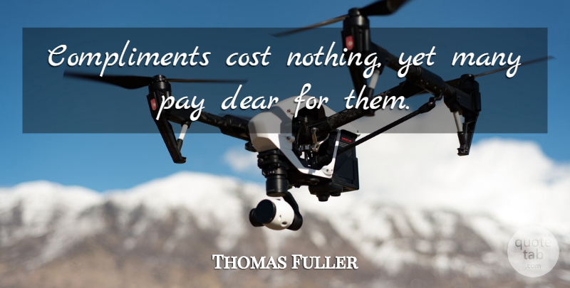 Thomas Fuller Quote About Compliments You, Cost, Pay: Compliments Cost Nothing Yet Many...