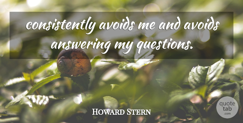 Howard Stern Quote About Answering, Avoids: Consistently Avoids Me And Avoids...