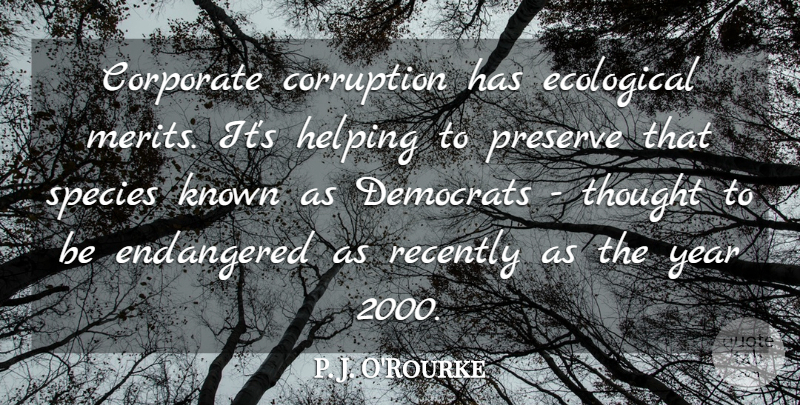 P. J. O'Rourke Quote About Corporate, Democrats, Ecological, Endangered, Known: Corporate Corruption Has Ecological Merits...