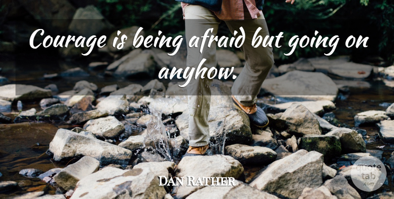 Dan Rather Quote About Sympathy, Courage, Cancer: Courage Is Being Afraid But...