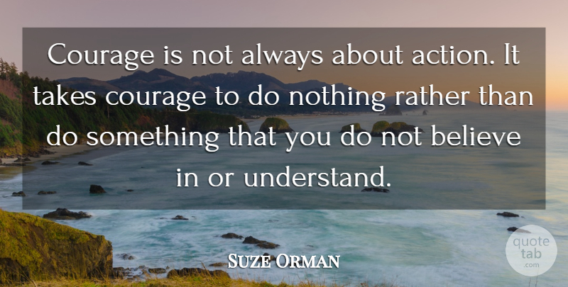 Suze Orman Quote About Believe, Courage, Rather, Takes: Courage Is Not Always About...
