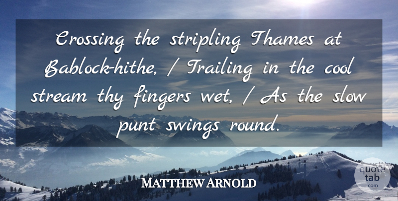 Matthew Arnold Quote About Cool, Crossing, Fingers, Slow, Stream: Crossing The Stripling Thames At...