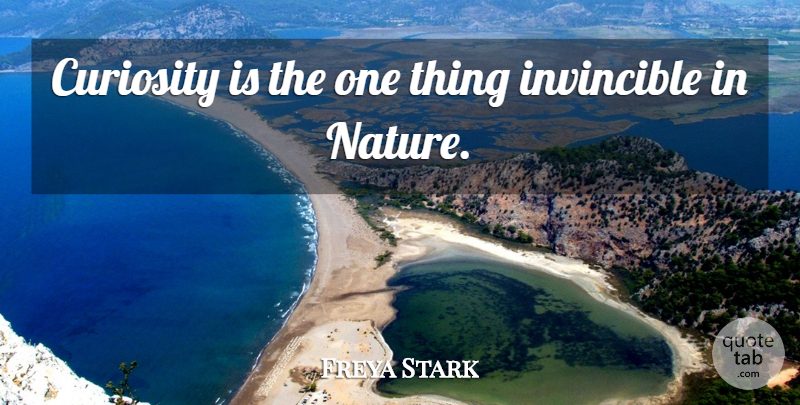 Freya Stark Quote About Curiosity, Invincible, One Thing: Curiosity Is The One Thing...