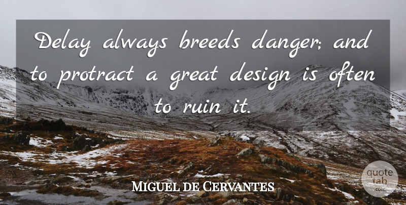 Miguel de Cervantes Quote About Creativity, Procrastination, Design: Delay Always Breeds Danger And...