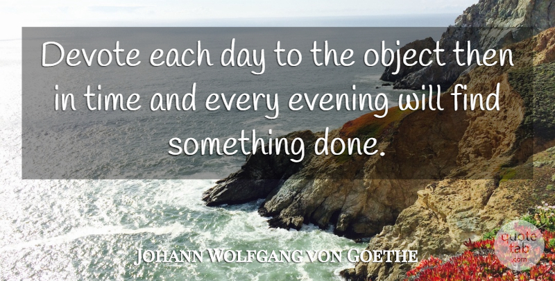 Johann Wolfgang von Goethe Quote About Each Day, Evening, Done: Devote Each Day To The...