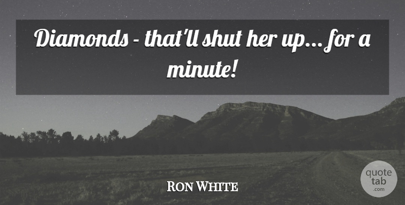 Ron White Quote About Minutes, Diamond: Diamonds Thatll Shut Her Up...