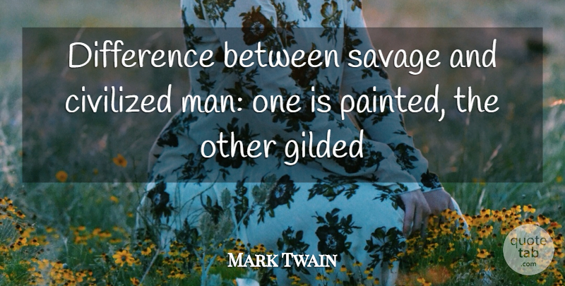 Mark Twain Quote About Men, Civilization, Differences: Difference Between Savage And Civilized...