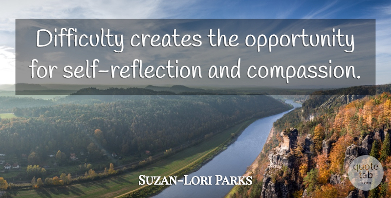 Suzan-Lori Parks Quote About Opportunity, Compassion, Reflection: Difficulty Creates The Opportunity For...