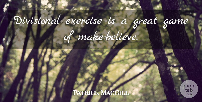Patrick MacGill Quote About Believe, Exercise, Games: Divisional Exercise Is A Great...