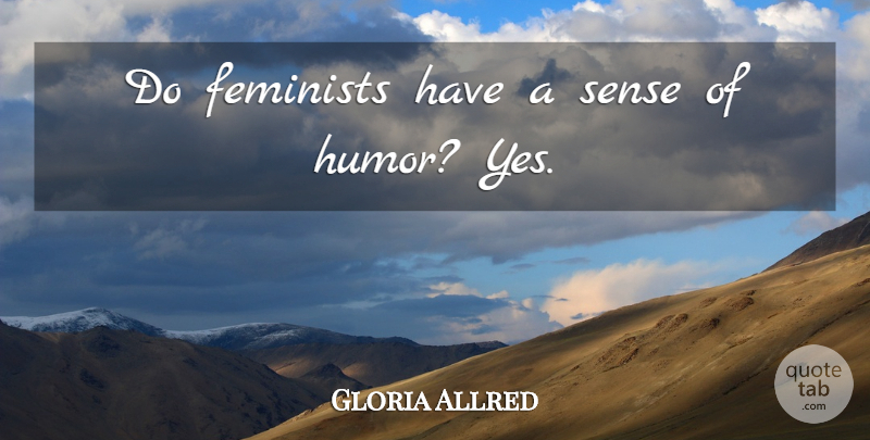 Gloria Allred Quote About Feminist, Sense Of Humor: Do Feminists Have A Sense...