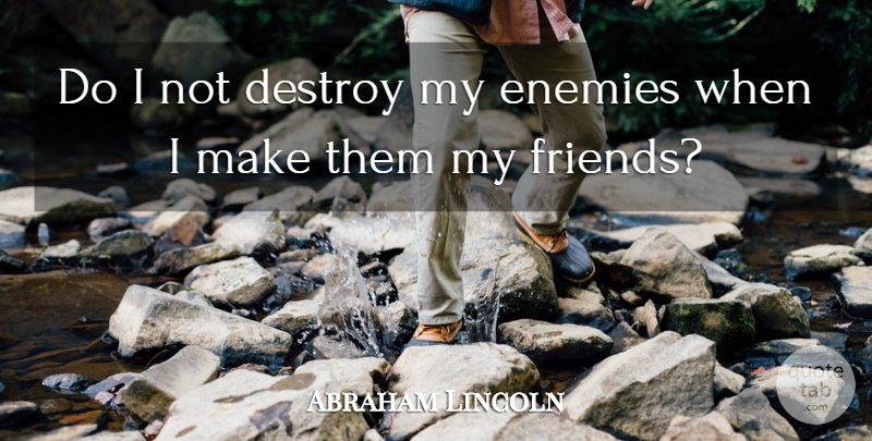 Abraham Lincoln Quote About Enemies, Friendship: Do I Not Destroy My...