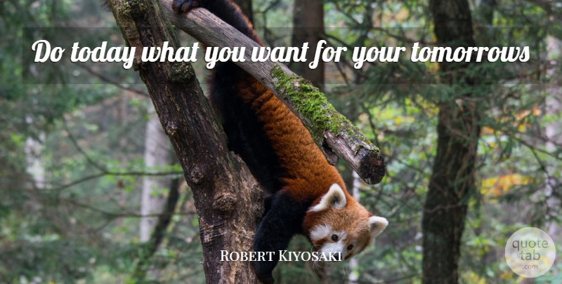 Robert Kiyosaki Quote About Today, Want, Tomorrow: Do Today What You Want...