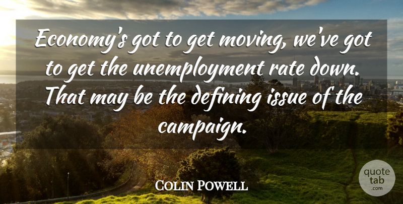 Colin Powell Quote About Moving, Issues, Unemployment: Economys Got To Get Moving...