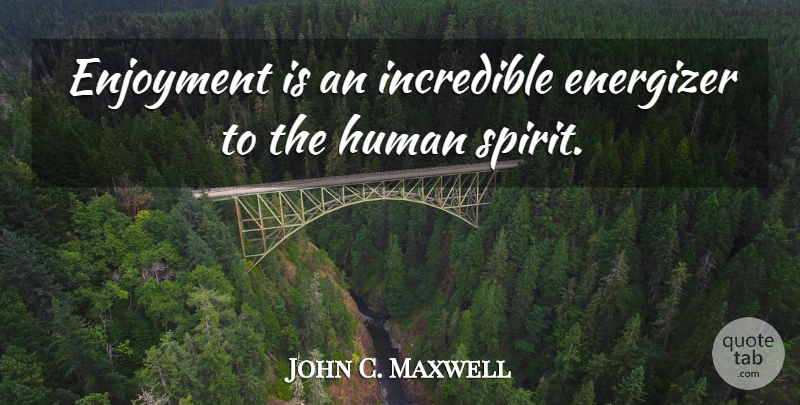 John C. Maxwell Quote About Leadership, Spirit, Incredibles: Enjoyment Is An Incredible Energizer...