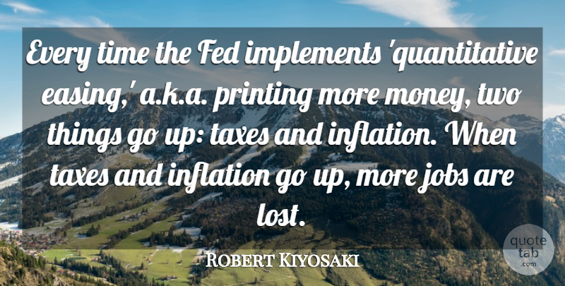 Robert Kiyosaki Quote About Fed, Inflation, Jobs, Money, Printing: Every Time The Fed Implements...