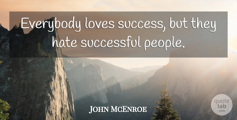 John McEnroe Quote About Hate, Successful, People: Everybody Loves Success But They...