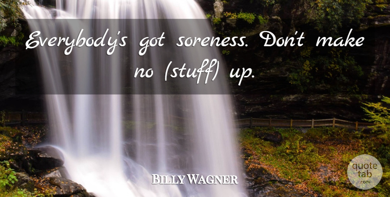 Billy Wagner Quote About undefined: Everybodys Got Soreness Dont Make...
