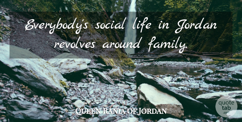 Queen Rania of Jordan Quote About Jordan, Social, Social Life: Everybodys Social Life In Jordan...