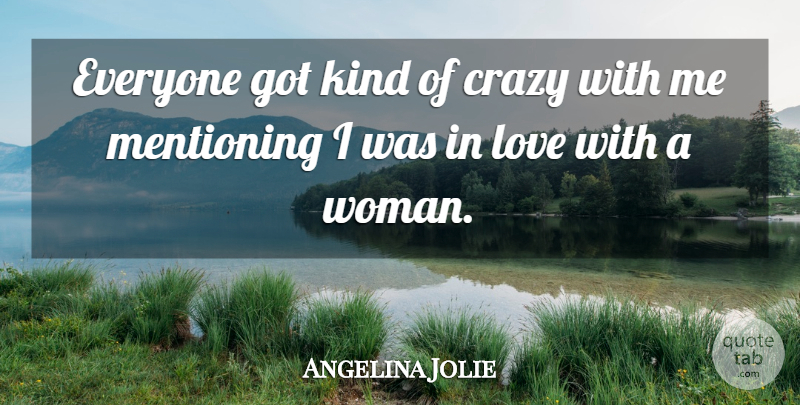 Angelina Jolie Quote About Love, Crazy, Kind: Everyone Got Kind Of Crazy...