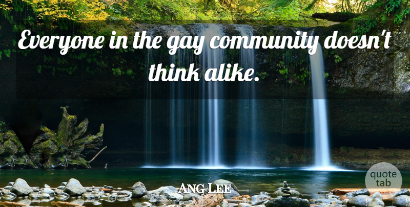 Ang Lee Quote About Gay, Thinking, Community: Everyone In The Gay Community...