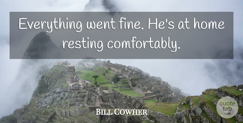 Bill Cowher Quote About Home, Resting: Everything Went Fine Hes At...