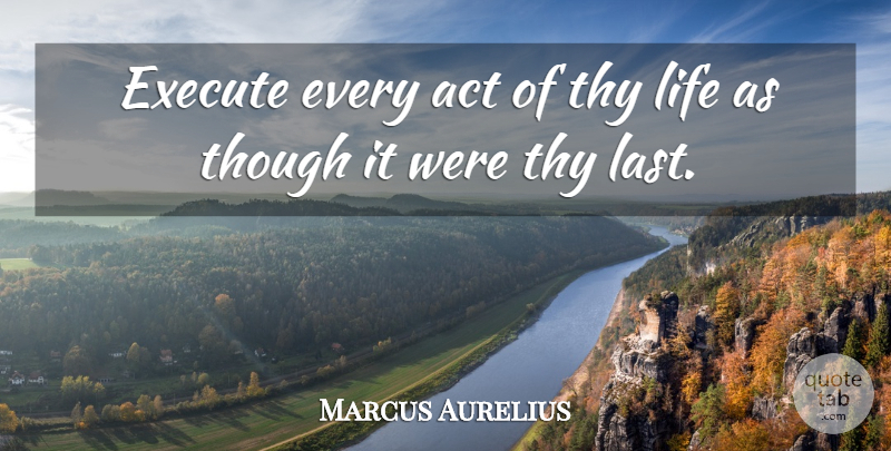 Marcus Aurelius Quote About Execute, Life, Though, Thy: Execute Every Act Of Thy...