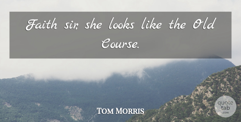 Tom Morris Quote About Faith, Looks: Faith Sir She Looks Like...