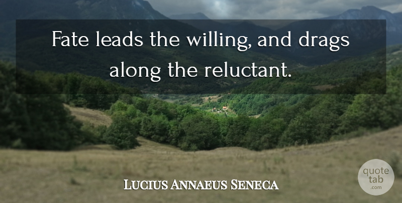 Lucius Annaeus Seneca Quote About Along, Fate, Leads: Fate Leads The Willing And...