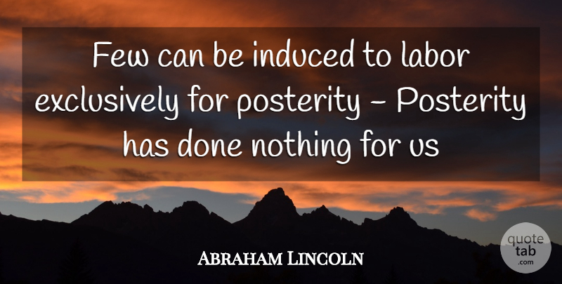 Abraham Lincoln Quote About Done, Labor, Posterity: Few Can Be Induced To...