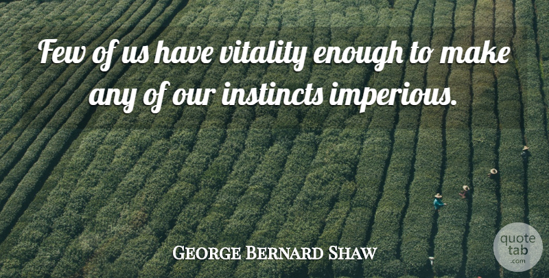 George Bernard Shaw Quote About Vitality, Enough, Instinct: Few Of Us Have Vitality...